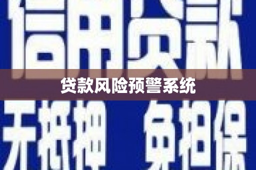 商州贷款风险预警系统 商州贷款风险预警系统