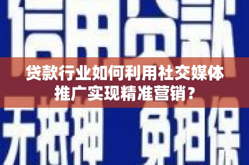 龙崎贷款行业如何利用社交媒体推广实现精准营销？
