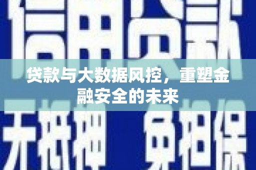 秦汉贷款与大数据风控，重塑金融安全的未来