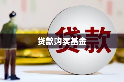 迪庆贷款购买基金