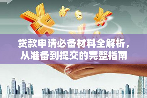 辽源贷款申请必备材料全解析，从准备到提交的完整指南