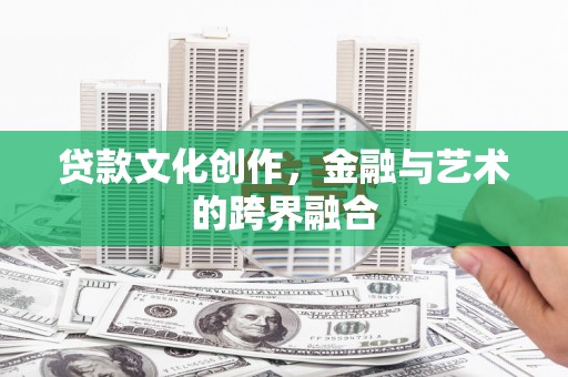 通道贷款文化创作，金融与艺术的跨界融合