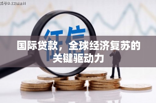 上林国际贷款，全球经济复苏的关键驱动力