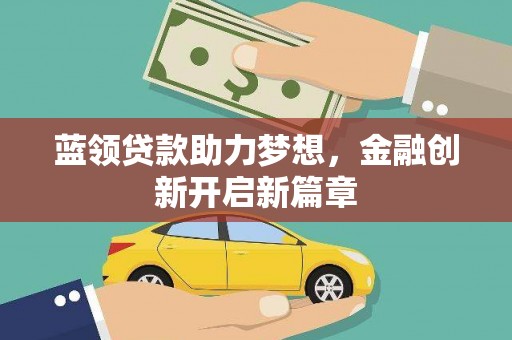 凉山蓝领贷款助力梦想，金融创新开启新篇章