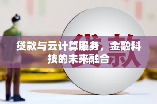 南竿贷款与云计算服务，金融科技的未来融合