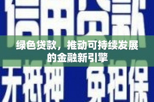 海南绿色贷款，推动可持续发展的金融新引擎