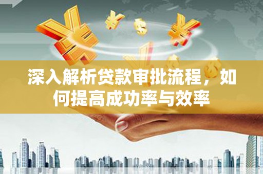 蛟河深入解析贷款审批流程，如何提高成功率与效率
