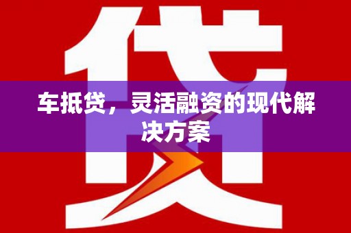 龙岗车抵贷，灵活融资的现代解决方案