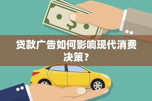 南充贷款广告如何影响现代消费决策？
