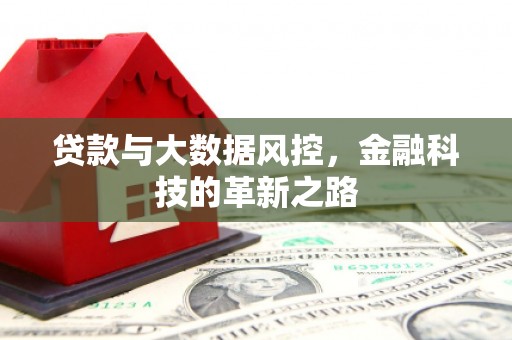 乐昌贷款与大数据风控，金融科技的革新之路