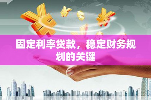 林甸固定利率贷款，稳定财务规划的关键