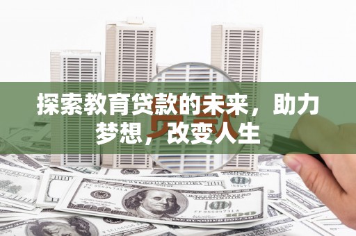 六甲探索教育贷款的未来，助力梦想，改变人生