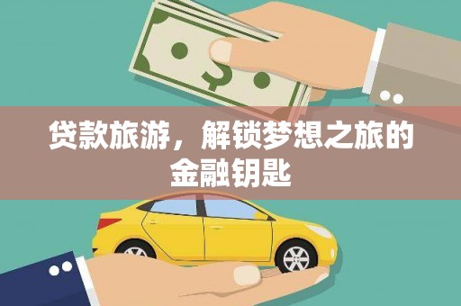 湖南贷款旅游，解锁梦想之旅的金融钥匙