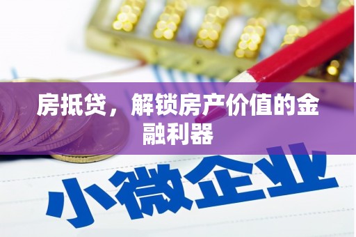 隆尧房抵贷，解锁房产价值的金融利器