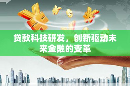 福田贷款科技研发，创新驱动未来金融的变革