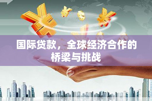 稷山国际贷款，全球经济合作的桥梁与挑战