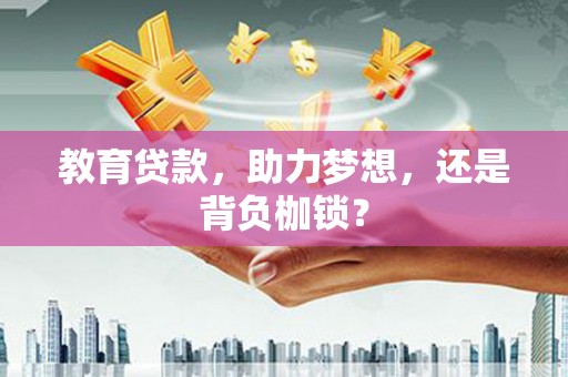 古县教育贷款，助力梦想，还是背负枷锁？