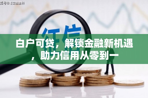 遵化市白户可贷，解锁金融新机遇，助力信用从零到一