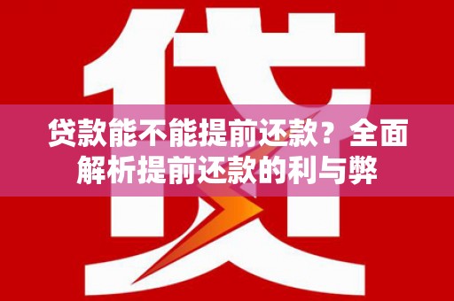 西夏贷款能不能提前还款？全面解析提前还款的利与弊