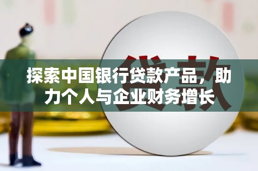 柳州探索中国银行贷款产品，助力个人与企业财务增长