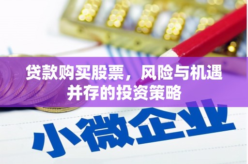 遵化市贷款购买股票，风险与机遇并存的投资策略