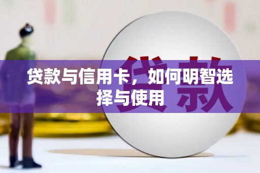 扶绥贷款与信用卡，如何明智选择与使用