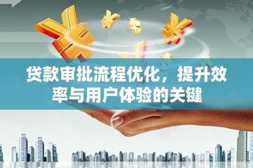 正蓝旗贷款审批流程优化，提升效率与用户体验的关键