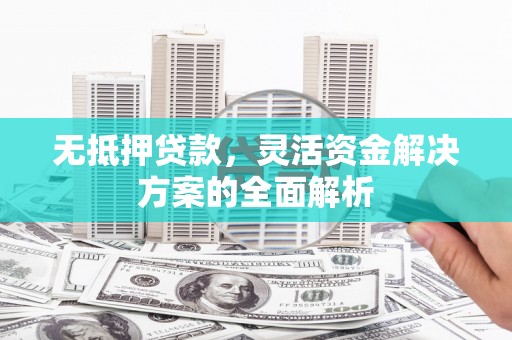 杭锦旗无抵押贷款，灵活资金解决方案的全面解析