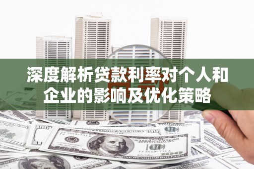 安定深度解析贷款利率对个人和企业的影响及优化策略