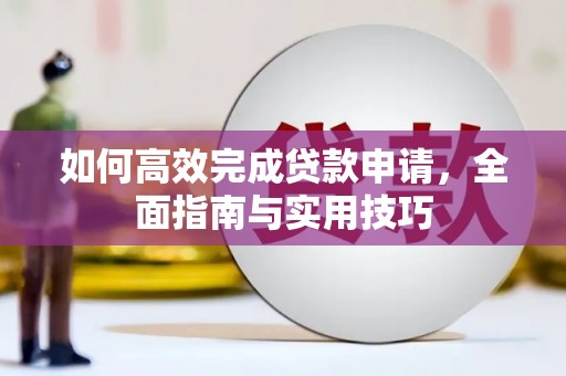 西陵如何高效完成贷款申请，全面指南与实用技巧
