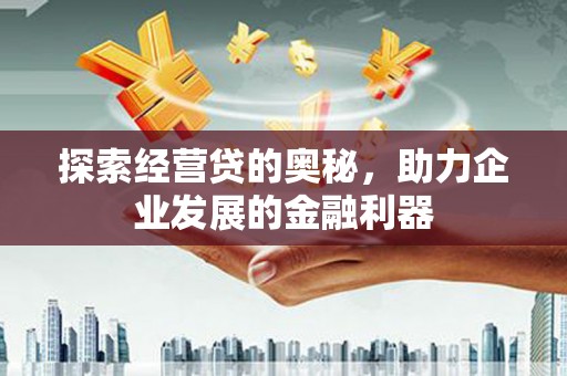 南化探索经营贷的奥秘，助力企业发展的金融利器