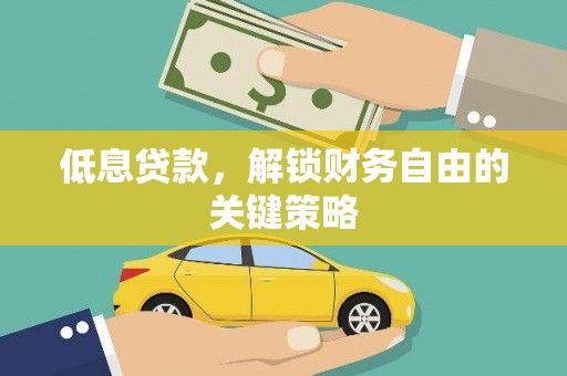 兰州低息贷款，解锁财务自由的关键策略