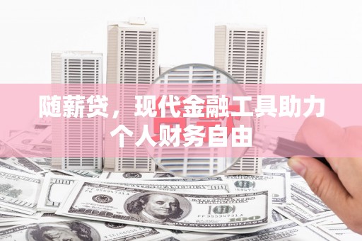 从化随薪贷，现代金融工具助力个人财务自由