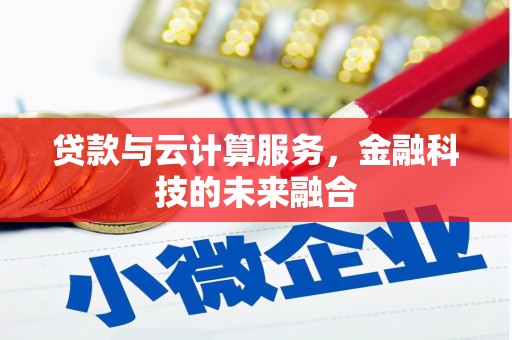 伽师贷款与云计算服务，金融科技的未来融合