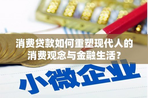 泾县消费贷款如何重塑现代人的消费观念与金融生活？