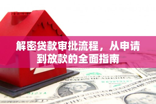 无极解密贷款审批流程，从申请到放款的全面指南