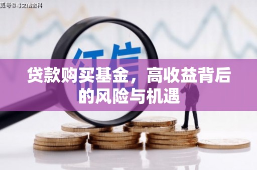 江川贷款购买基金，高收益背后的风险与机遇