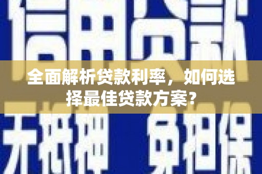 威海全面解析贷款利率，如何选择最佳贷款方案？