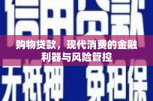 石城购物贷款，现代消费的金融利器与风险管控