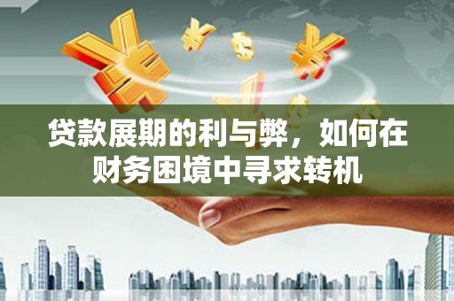 芦竹贷款展期的利与弊，如何在财务困境中寻求转机