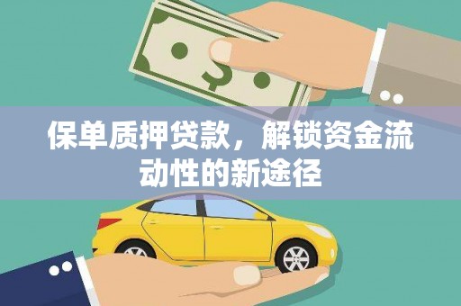 横县保单质押贷款，解锁资金流动性的新途径