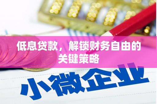 荣县低息贷款，解锁财务自由的关键策略