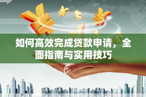 市中区如何高效完成贷款申请，全面指南与实用技巧