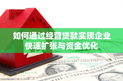 建宁如何通过经营贷款实现企业快速扩张与资金优化