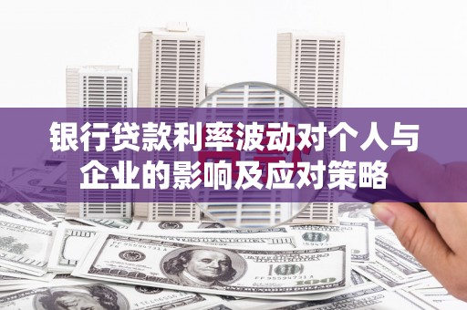 卧龙银行贷款利率波动对个人与企业的影响及应对策略