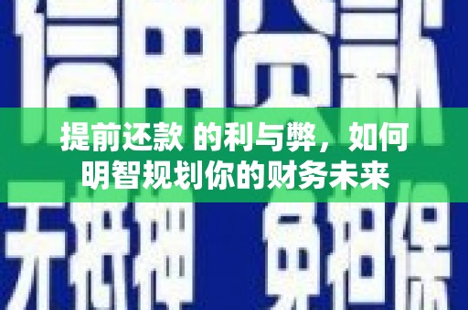 临渭提前还款 的利与弊，如何明智规划你的财务未来
