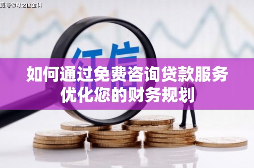 连山如何通过免费咨询贷款服务优化您的财务规划