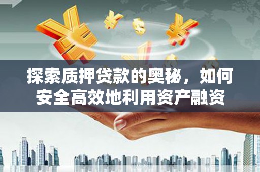 印台探索质押贷款的奥秘，如何安全高效地利用资产融资
