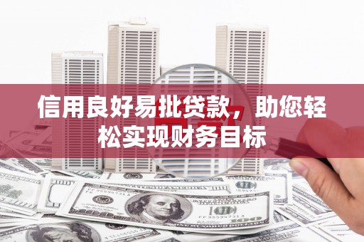 红星信用良好易批贷款，助您轻松实现财务目标