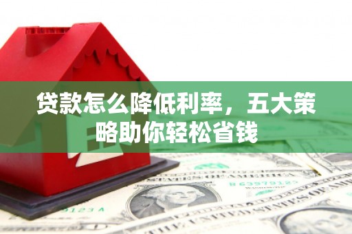 武江贷款怎么降低利率，五大策略助你轻松省钱